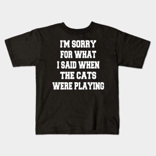 i'm sorry for what i said when the cats were playing Kids T-Shirt